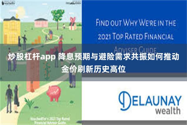 炒股杠杆app 降息预期与避险需求共振如何推动金价刷新历史高位