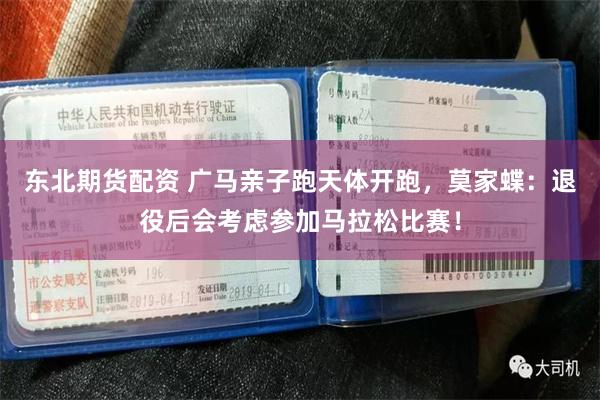 东北期货配资 广马亲子跑天体开跑,莫家蝶:退役后会考虑参加马拉松比赛!
