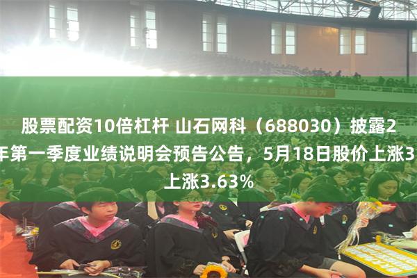股票配资10倍杠杆 山石网科（688030）披露2026年第一季度业绩说明会预告公告，5月18日股价上涨3.63%