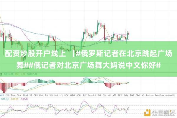 配资炒股开户线上 【#俄罗斯记者在北京跳起广场舞##俄记者对北京广场舞大妈说中文你好#