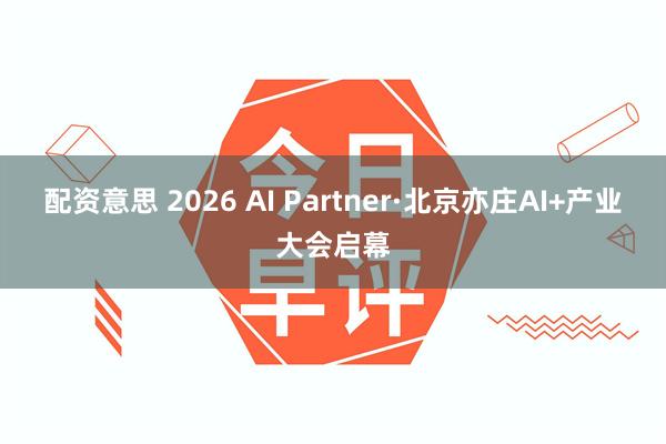 配资意思 2026 AI Partner·北京亦庄AI+产业大会启幕