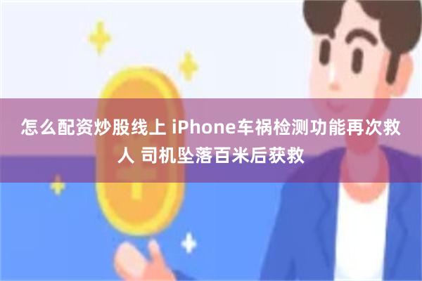 怎么配资炒股线上 iPhone车祸检测功能再次救人 司机坠落百米后获救