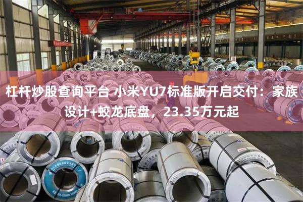杠杆炒股查询平台 小米YU7标准版开启交付：家族设计+蛟龙底盘，23.35万元起