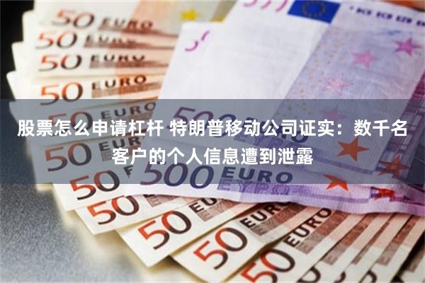 股票怎么申请杠杆 特朗普移动公司证实：数千名客户的个人信息遭到泄露