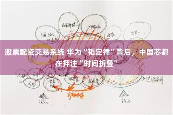 股票配资交易系统 华为“韬定律”背后，中国芯都在押注“时间折叠”