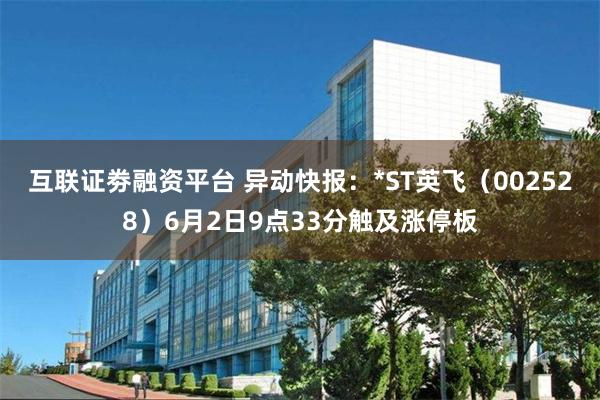 互联证劵融资平台 异动快报：*ST英飞（002528）6月2日9点33分触及涨停板