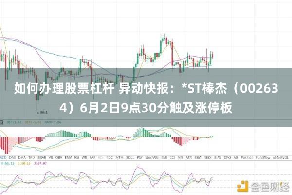 如何办理股票杠杆 异动快报:*ST棒杰(002634)6月2日9点30分触及涨停板