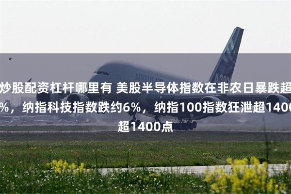 炒股配资杠杆哪里有 美股半导体指数在非农日暴跌超10%，纳指科技指数跌约6%，纳指100指数狂泄超1400点
