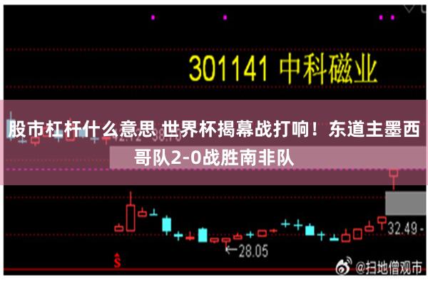 股市杠杆什么意思 世界杯揭幕战打响！东道主墨西哥队2-0战胜南非队