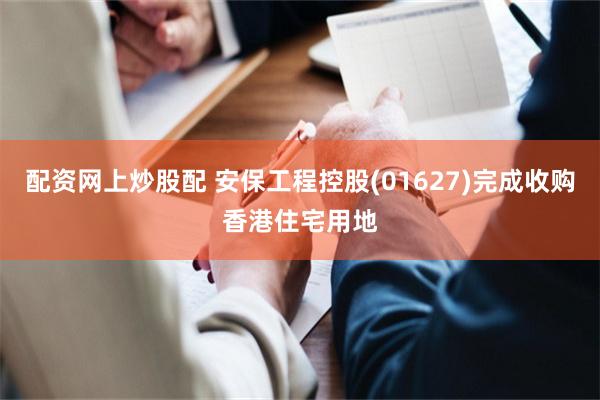 配资网上炒股配 安保工程控股(01627)完成收购香港住宅用地