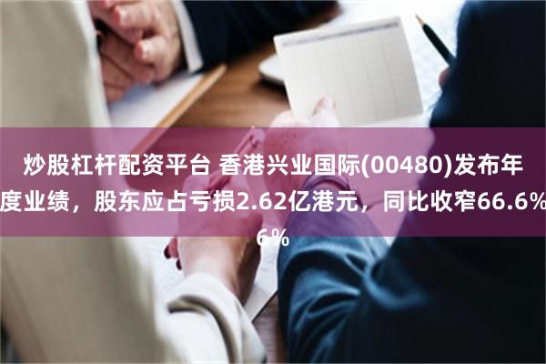 炒股杠杆配资平台 香港兴业国际(00480)发布年度业绩，股东应占亏损2.62亿港元，同比收窄66.6%