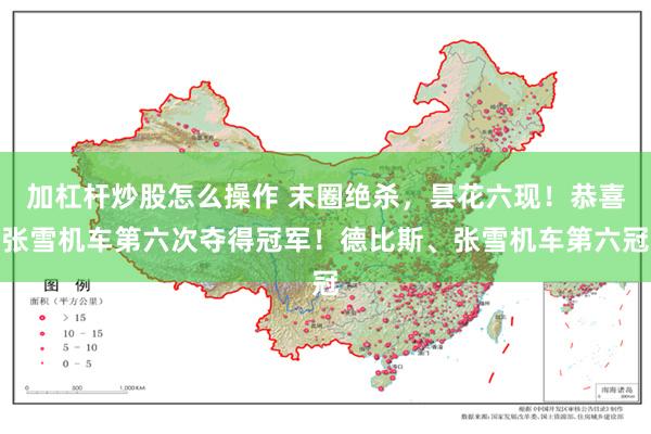 加杠杆炒股怎么操作 末圈绝杀，昙花六现！恭喜张雪机车第六次夺得冠军！德比斯、张雪机车第六冠