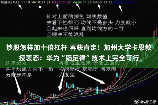 炒股怎样加十倍杠杆 再获肯定！加州大学卡恩教授表态：华为“韬定律”技术上完全可行
