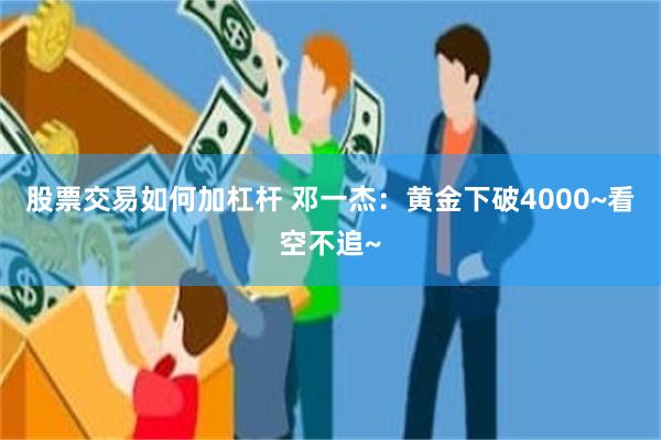 股票交易如何加杠杆 邓一杰：黄金下破4000~看空不追~