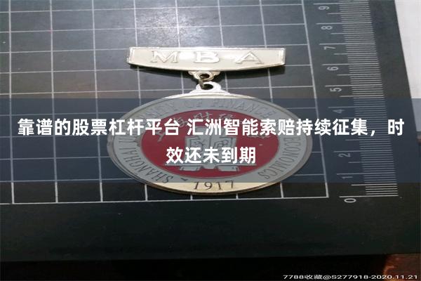 靠谱的股票杠杆平台 汇洲智能索赔持续征集，时效还未到期