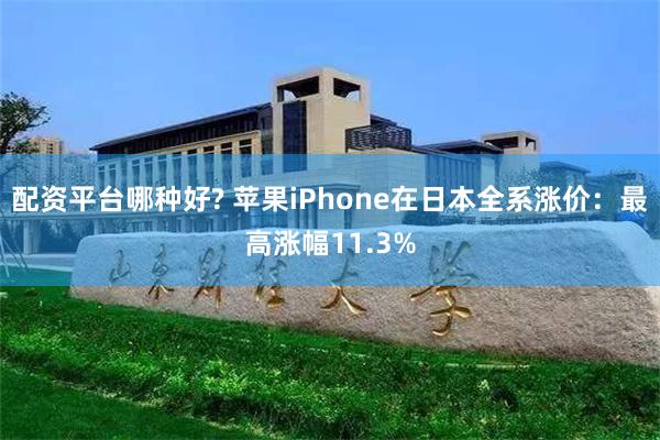 配资平台哪种好? 苹果iPhone在日本全系涨价：最高涨幅11.3%