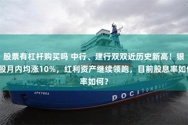 股票有杠杆购买吗 中行、建行双双近历史新高!银行股月内均涨10%,红利资产继续领跑,目前股息率如何?
