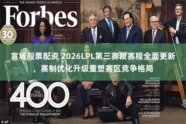 宣城股票配资 2026LPL第三赛段赛程全面更新，赛制优化升级重塑赛区竞争格局