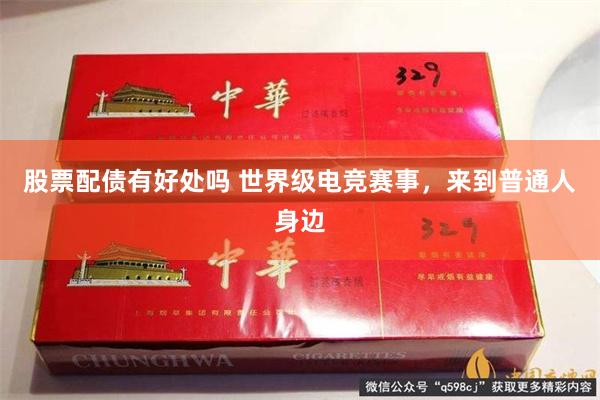 股票配债有好处吗 世界级电竞赛事，来到普通人身边