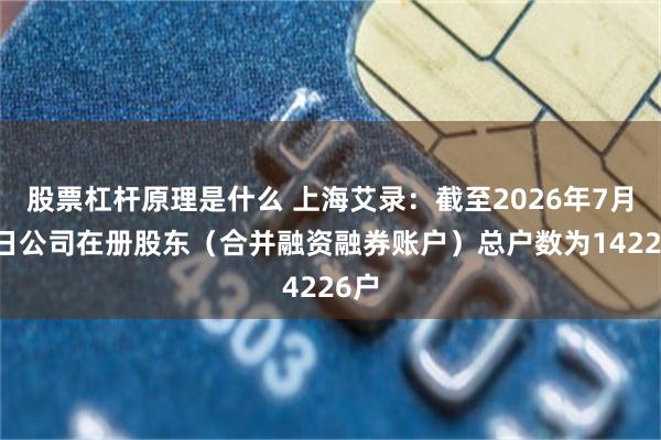 股票杠杆原理是什么 上海艾录：截至2026年7月20日公司在册股东（合并融资融券账户）总户数为14226户