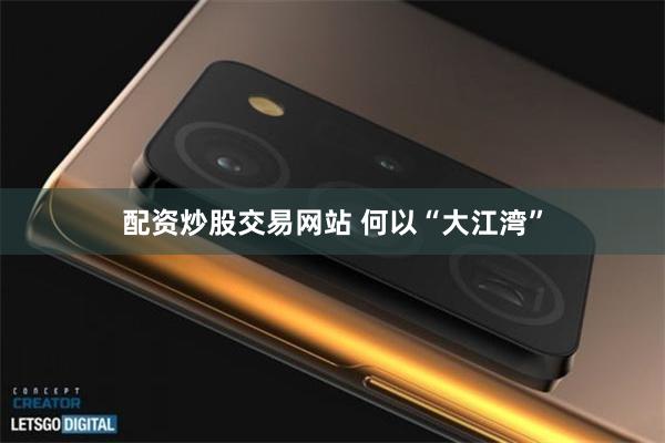 配资炒股交易网站 何以“大江湾”