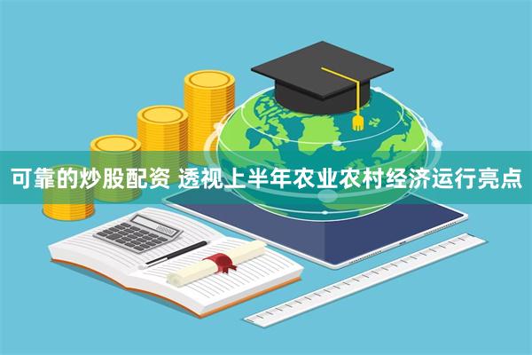 可靠的炒股配资 透视上半年农业农村经济运行亮点