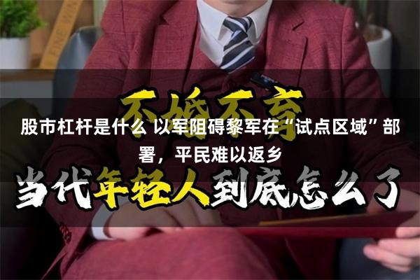 股市杠杆是什么 以军阻碍黎军在“试点区域”部署，平民难以返乡
