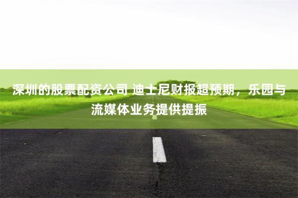 深圳的股票配资公司 迪士尼财报超预期,乐园与流媒体业务提供提振