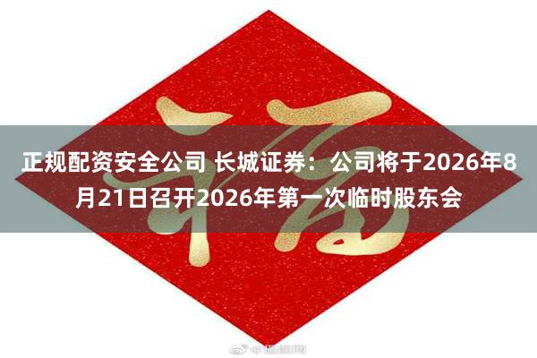 正规配资安全公司 长城证券：公司将于2026年8月21日召开2026年第一次临时股东会
