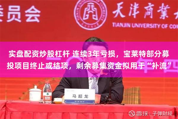 实盘配资炒股杠杆 连续3年亏损，宝莱特部分募投项目终止或结项，剩余募集资金拟用于“补流”