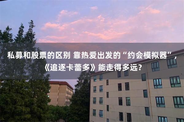 私募和股票的区别 靠热爱出发的“约会模拟器”，《追逐卡蕾多》能走得多远？