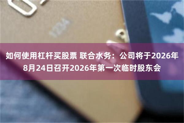 如何使用杠杆买股票 联合水务：公司将于2026年8月24日召开2026年第一次临时股东会