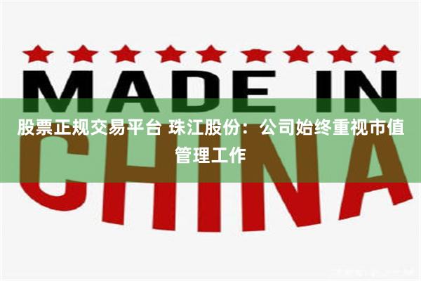股票正规交易平台 珠江股份：公司始终重视市值管理工作