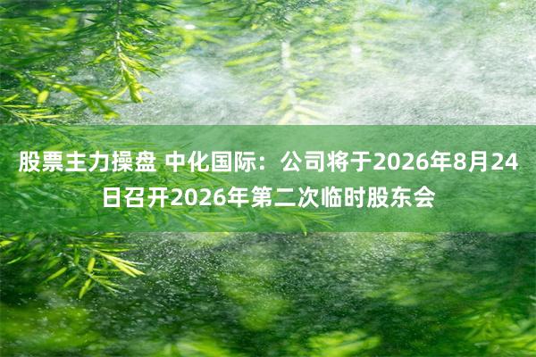 股票主力操盘 中化国际：公司将于2026年8月24日召开2026年第二次临时股东会