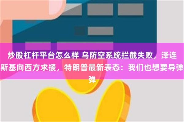 炒股杠杆平台怎么样 乌防空系统拦截失败，泽连斯基向西方求援，特朗普最新表态：我们也想要导弹