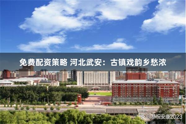 免费配资策略 河北武安：古镇戏韵乡愁浓
