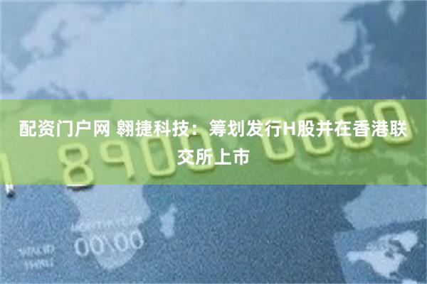 配资门户网 翱捷科技：筹划发行H股并在香港联交所上市
