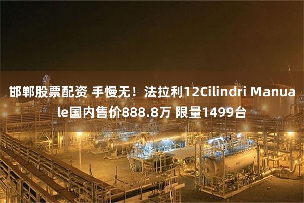 邯郸股票配资 手慢无!法拉利12Cilindri Manuale国内售价888.8万 限量1499台